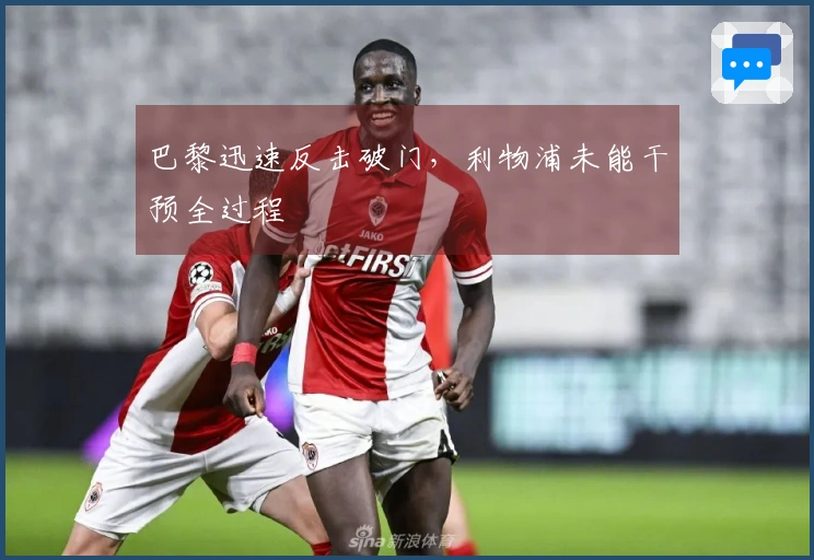 巴黎迅速反击破门，利物浦未能干预全过程