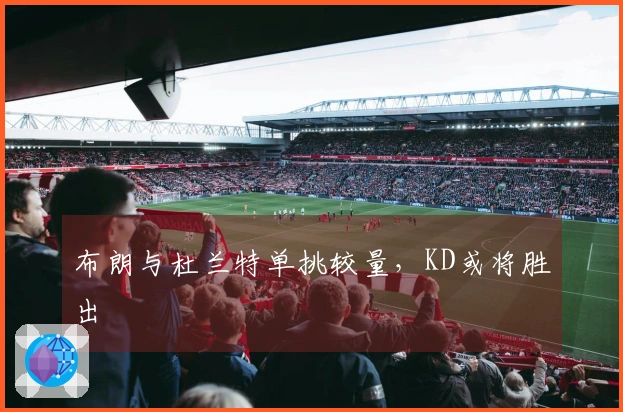 布朗与杜兰特单挑较量，KD或将胜出