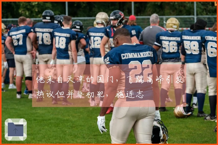 他来自天津的国门，飞踹高峰引发热议但并非初犯，施连志