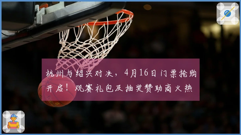 杭州与绍兴对决，4月16日门票抢购开启！观赛礼包及抽奖赞助商火热招募中