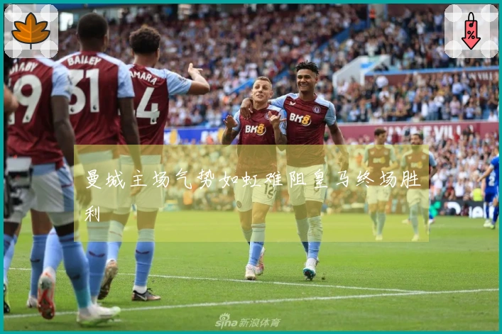 曼城主场气势如虹难阻皇马终场胜利