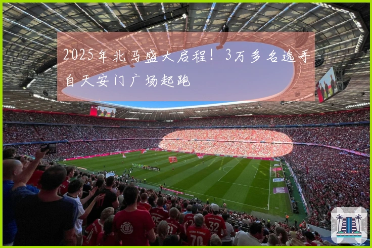 2025年北马盛大启程！3万多名选手自天安门广场起跑