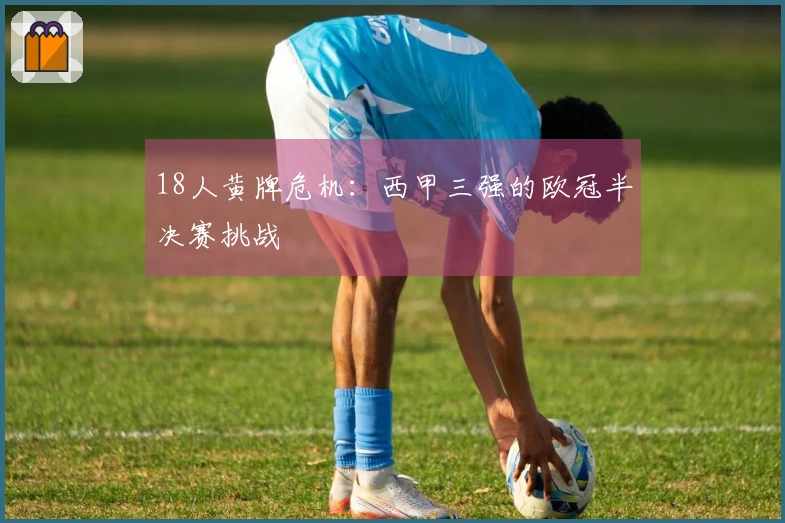 18人黄牌危机：西甲三强的欧冠半决赛挑战