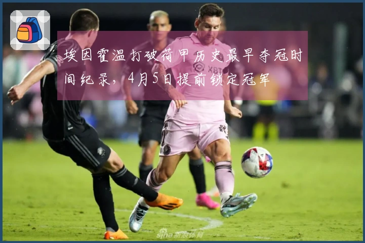 埃因霍温打破荷甲历史最早夺冠时间纪录，4月5日提前锁定冠军