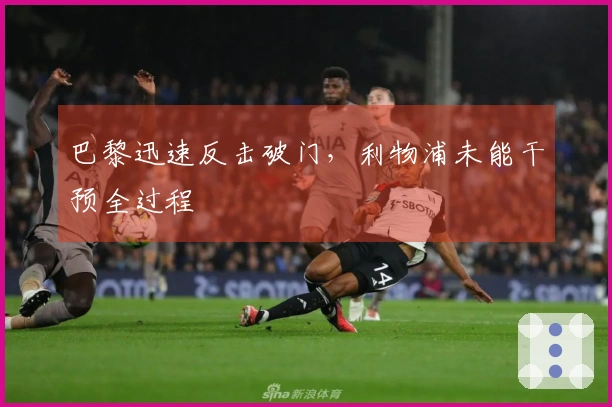 巴黎迅速反击破门，利物浦未能干预全过程
