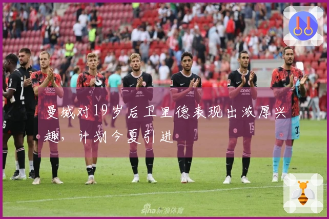 曼城对19岁后卫里德表现出浓厚兴趣，计划今夏引进