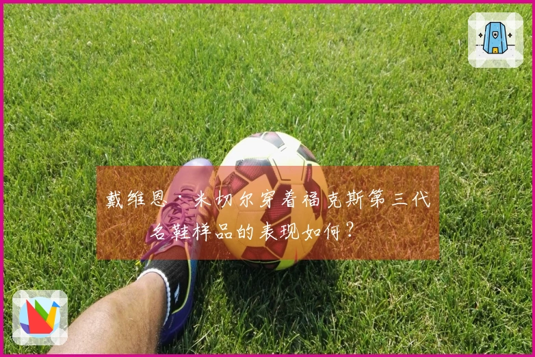 戴维恩·米切尔穿着福克斯第三代签名鞋样品的表现如何？