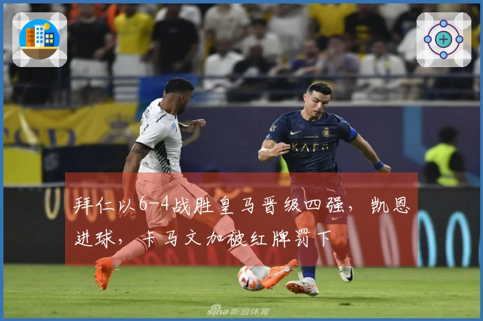 拜仁以6-4战胜皇马晋级四强，凯恩进球，卡马文加被红牌罚下